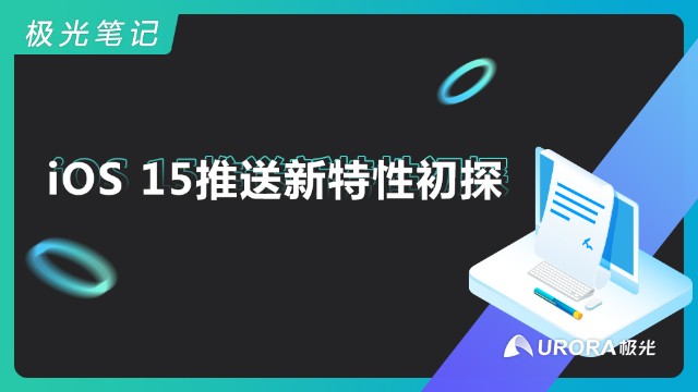 【极光笔记】iOS 15推送新特性初探