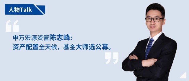 资产配置全天候基金大师选公募申万宏源资管投资经理陈志峰先生访谈